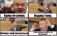 Идеш по улице, Видиш Тому, Хочеш с ней посасаться К ней подошел друг,че за беспредел?