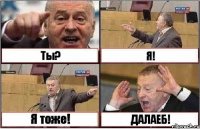 Ты? Я! Я тоже! ДАЛАЕБ!