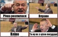 Річка розлилася Вправо Вліво Та ну вс з цією погодою!