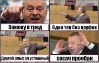 Захожу в тред Одна тян без пруфов Другой альфач успешный сосач проебан