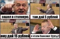 зашел в столовую. там дай 5 рублей ему дай 15 рублей я чтоли банкомат блять!!!