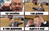 тут колобок там дамир а там доронин идите в опу!