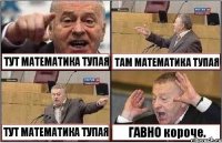 ТУТ МАТЕМАТИКА ТУПАЯ ТАМ МАТЕМАТИКА ТУПАЯ ТУТ МАТЕМАТИКА ТУПАЯ ГАВНО короче.