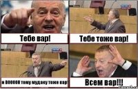 Тебе вар! Тебе тоже вар! и ВООООН тому мудаку тоже вар! Всем вар!!!