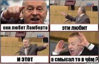 они любят Ламберта эти любит и этот а смысал то в чём ?