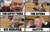 ТАМ ШУТИТ ГУЖВА ТАМ КОЧКИН ВСЕ НАВЫХОД БЫСТРО!