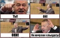 ТЫ! ОН! ОНИ! Не хочу вас слышать!