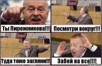 Ты Пирожникова!!! Посмотри вокруг!!! Туда тоже загляни!!! Забей на все!!!