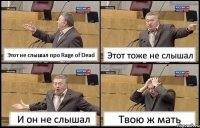 Этот не слышал про Rage of Dead Этот тоже не слышал И он не слышал Твою ж мать