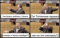 Там Базель выйграл у Зенита Тут Тоттенхем прошел теперь и Челси пройдет? как на это смотреть?!