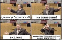 где могут быть ключи!? на активации! в салоне! или на мойке!!! ГОСПОДИ СКОЛЬКО МОЖНО ПОВТОРЯТЬ!!???