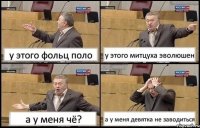 у этого фольц поло у этого митцуха эволюшен а у меня чё? а у меня девятка не заводиться