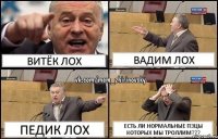 витёк лох вадим лох педик лох есть ли нормальные пэцы которых мы троллим???