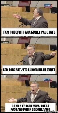 Там говорят гала будет работать Там говорят , что её больше не будет Один я просто жду , когда разработчики все сделают