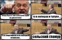 вчера был в том сельском клубе на дискотеке! та в колошах и тулупе .. та в спортивках и на каблуках отжигала .. сельский гламур