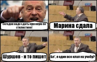 Сегодня надо сдать курсовую по стилистике! Марина сдала Шуршев - и то пишет Бл*, я один все клал на учебу?