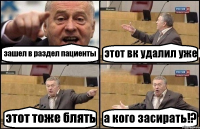 зашел в раздел пациенты этот вк удалил уже этот тоже блять а кого засирать!?