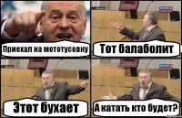 Приехал на мототусовку Тот балаболит Этот бухает А катать кто будет?