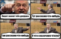 Пишет значит тебе девушка Тут расскажи что-нибудь Там расскажи что-нибудь Я что сказочник чтоле?