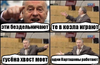 эти бездельничают те в козла играют гусёна хвост моет одни Карташовы работают