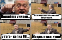 Пришёл в универ... У этого красные мокасины на белые носки, у того - кепка FBI... Модные все, хули!