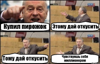 Купил пирожок Этому дай откусить Тому дай откусить Чувствуешь себя миллионером