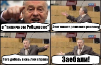 в "типичном Рубцовске" Этот пишет размести рекламу Того добавь в ссылки справа Заебали!