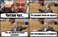 Читаю чат.. Тот решил пока не играть Этот до июля на полку положил Кто тестировать-то будет?!