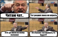 Читаю чат.. Тот решил пока не играть Этот до июля на полку положил Кто баланс тестировать-то будет?!