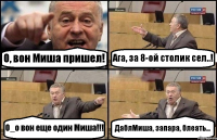 О, вон Миша пришел! Ага, за 8-ой столик сел..! О_о вон еще один Миша!!! ДаблМиша, запара, блеать...