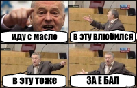 иду с масло в эту влюбился в эту тоже ЗА Е БАЛ