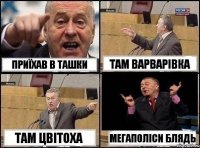 Приїхав в ташки там варварівка там цвітоха мегаполіси блядь