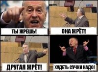 Ты жрёшь! Она жрёт! Другая жрёт! Худеть сучки надо!