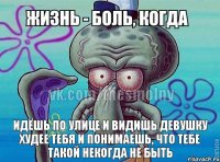 идёшь по улице и видишь девушку худее тебя и понимаешь, что тебе такой некогда не быть