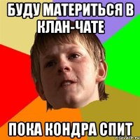 буду материться в клан-чате пока кондра спит