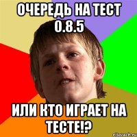 очередь на тест 0.8.5 или кто играет на тесте!?