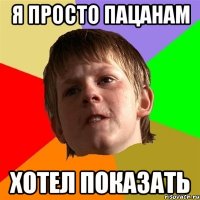 я просто пацанам хотел показать