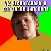 да чесно гаварю я ее в зазос циловал ! 