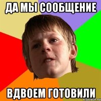 да мы сообщение вдвоем готовили