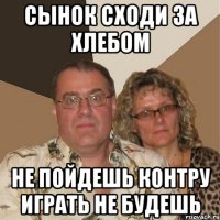 сынок сходи за хлебом не пойдешь контру играть не будешь