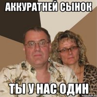 аккуратней сынок ты у нас один