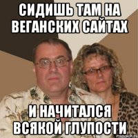 сидишь там на веганских сайтах и начитался всякой глупости