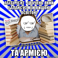 абітурієнт - це учень який балансує між вищою освітою та армією