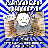 сантабарбара? донцова? ха! історія україни:скандали,інтриги,драми та розслідування