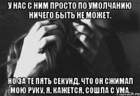 у нас с ним просто по умолчанию ничего быть не может. но за те пять секунд, что он сжимал мою руку, я, кажется, сошла с ума.