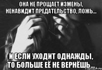 она не прощает измены, ненавидит предательство, ложь… и если уходит однажды, то больше её не вернёшь…