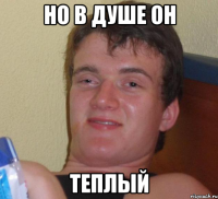 но в душе он теплый