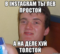 в instagram ты лев простой а на деле хуй толстой