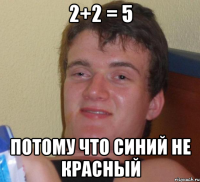 2+2 = 5 потому что синий не красный