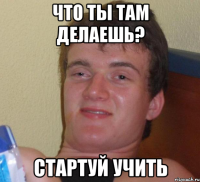 что ты там делаешь? стартуй учить